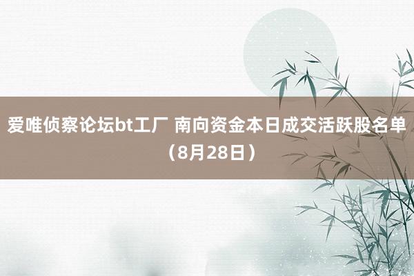 爱唯侦察论坛bt工厂 南向资金本日成交活跃股名单（8月28日）