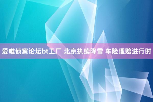 爱唯侦察论坛bt工厂 北京执续降雪 车险理赔进行时